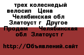 трех колеснедый велосип › Цена ­ 4 500 - Челябинская обл., Златоуст г. Другое » Продам   . Челябинская обл.,Златоуст г.